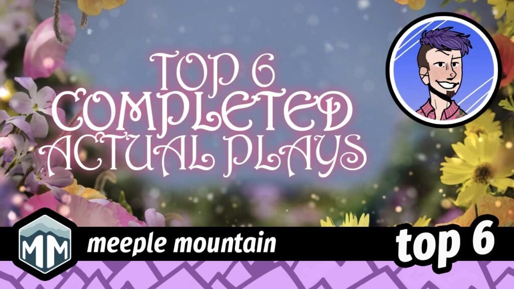 Top 6 “Completed” Actual Plays — Meeple Mountain